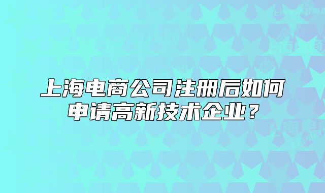 上海电商公司注册后如何申请高新技术企业?