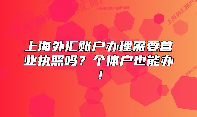 上海外汇账户办理需要营业执照吗？个体户也能办！