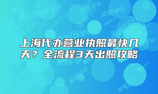 上海代办营业执照最快几天?全流程3天出照攻略