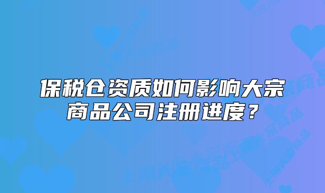保税仓资质如何影响大宗商品公司注册进度?