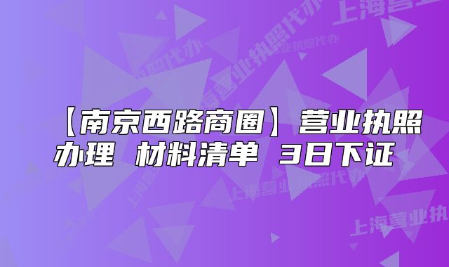 【南京西路商圈】营业执照办理 材料清单 3日下证