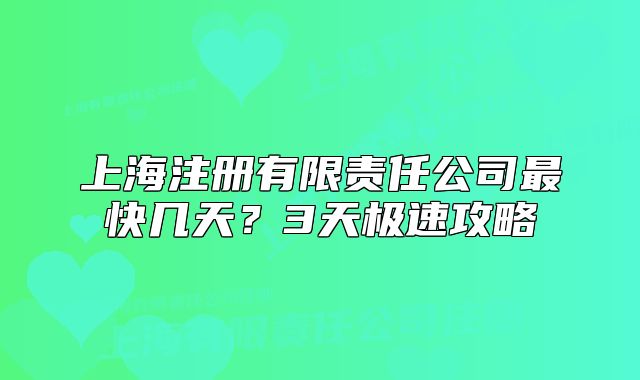 上海注册有限责任公司最快几天?3天极速攻略