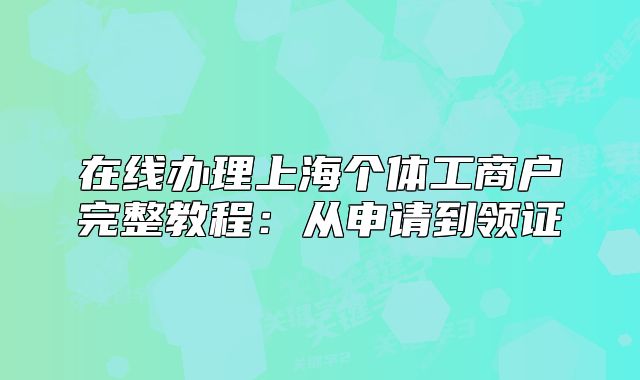在线办理上海个体工商户完整教程:从申请到领证