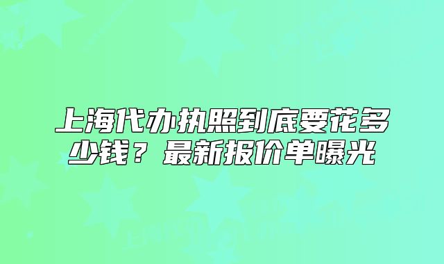 上海代办执照到底要花多少钱?最新报价单曝光