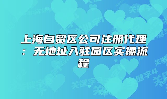上海自贸区公司注册代理:无地址入驻园区实操流程