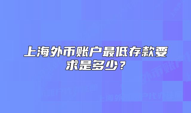 上海外币账户最低存款要求是多少？