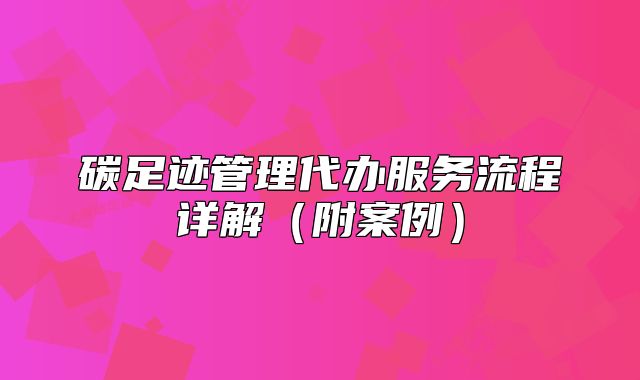 碳足迹管理代办服务流程详解(附案例)