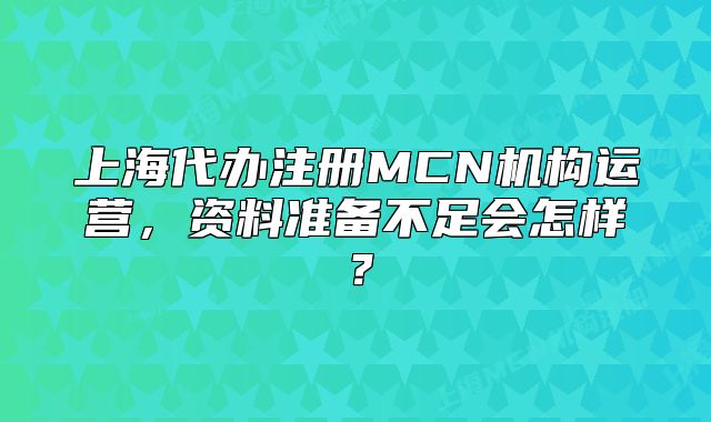 上海代办注册MCN机构运营，资料准备不足会怎样？