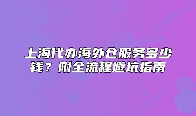 上海代办海外仓服务多少钱?附全流程避坑指南