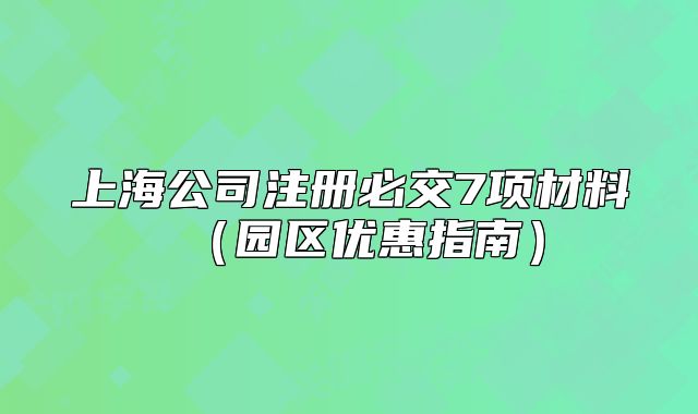 上海公司注册必交7项材料（园区优惠指南）