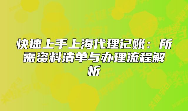 快速上手上海代理记账:所需资料清单与办理流程解析