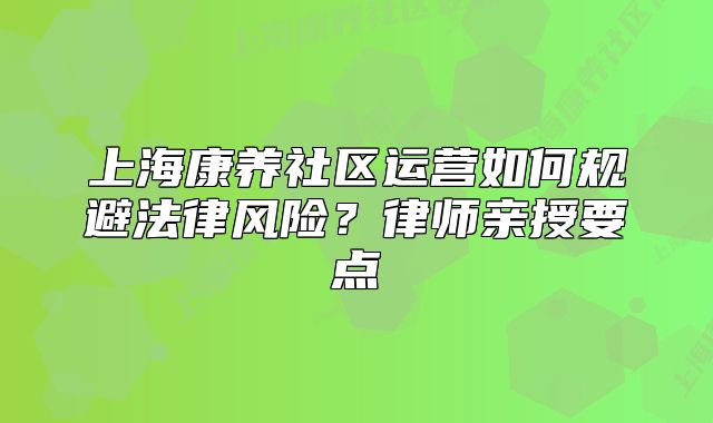 上海康养社区运营如何规避法律风险？律师亲授要点