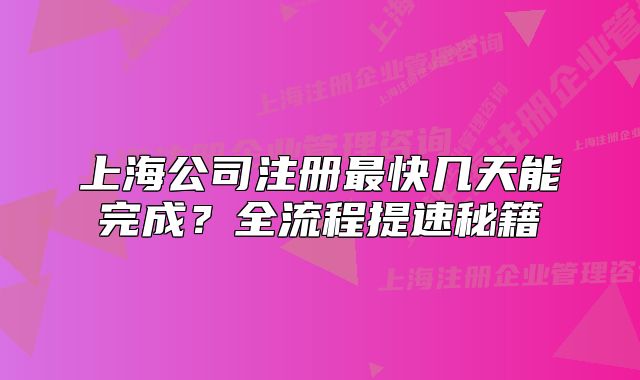 上海公司注册最快几天能完成?全流程提速秘籍