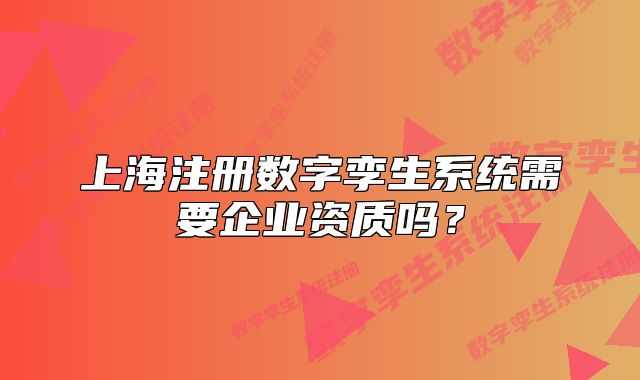 上海注册数字孪生系统需要企业资质吗?