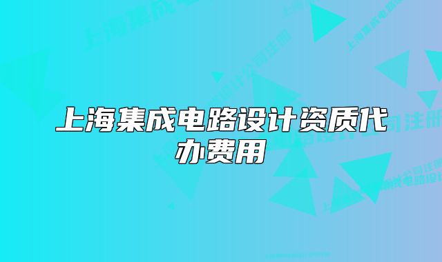 上海集成电路设计资质代办费用