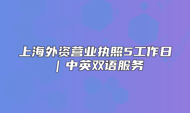上海外资营业执照5工作日|中英双语服务