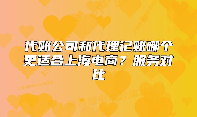 代账公司和代理记账哪个更适合上海电商？服务对比