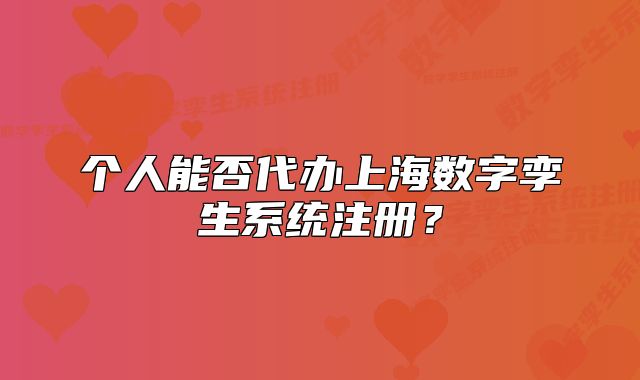 个人能否代办上海数字孪生系统注册?