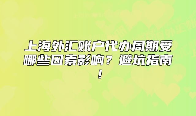 上海外汇账户代办周期受哪些因素影响？避坑指南！