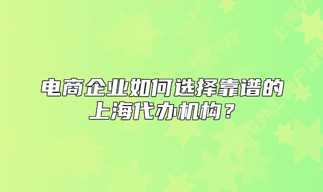 电商企业如何选择靠谱的上海代办机构?