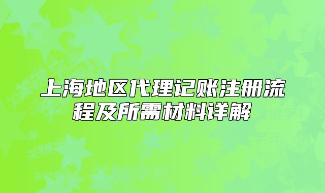 上海地区代理记账注册流程及所需材料详解