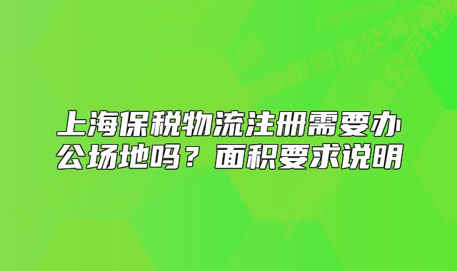 上海保税物流注册需要办公场地吗?面积要求说明