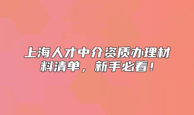 上海人才中介资质办理材料清单,新手必看!