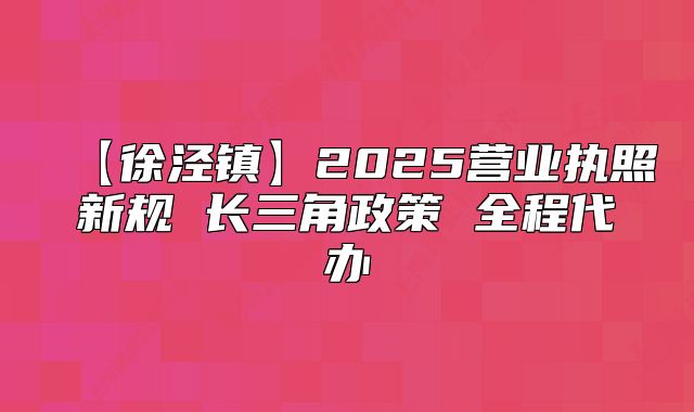 【徐泾镇】2025营业执照新规 长三角政策 全程代办