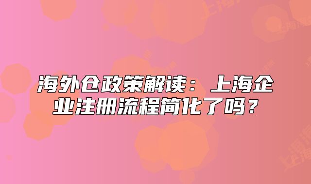 海外仓政策解读:上海企业注册流程简化了吗?