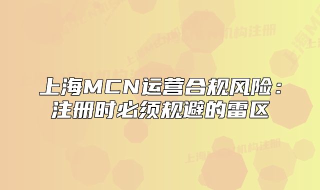 上海MCN运营合规风险：注册时必须规避的雷区