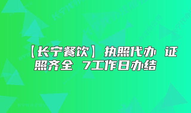 【长宁餐饮】执照代办 证照齐全 7工作日办结