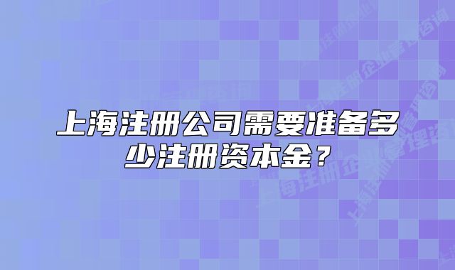 上海注册公司需要准备多少注册资本金?