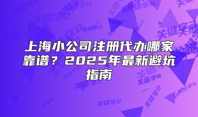 上海小公司注册代办哪家靠谱?2025年最新避坑指南