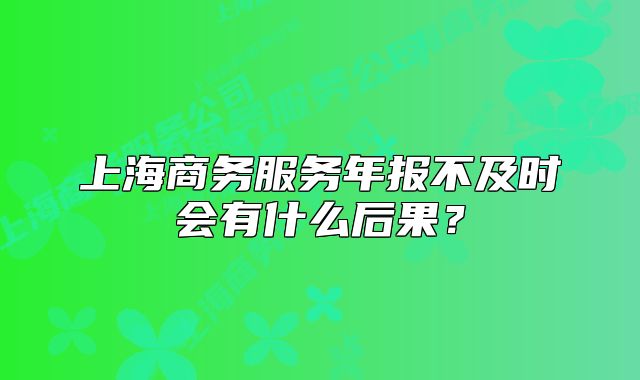 上海商务服务年报不及时会有什么后果?