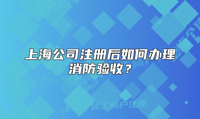 上海公司注册后如何办理消防验收?