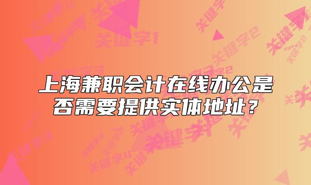 上海兼职会计在线办公是否需要提供实体地址？