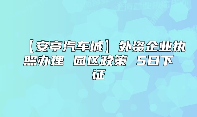 【安亭汽车城】外资企业执照办理 园区政策 5日下证