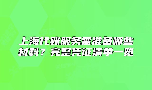 上海代账服务需准备哪些材料?完整凭证清单一览