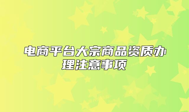 电商平台大宗商品资质办理注意事项