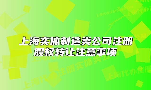 上海实体制造类公司注册股权转让注意事项