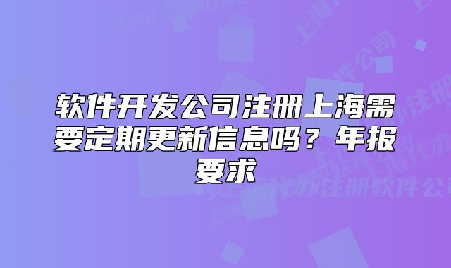 软件开发公司注册上海需要定期更新信息吗?年报要求