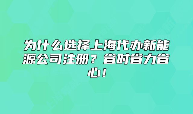 为什么选择上海代办新能源公司注册?省时省力省心!