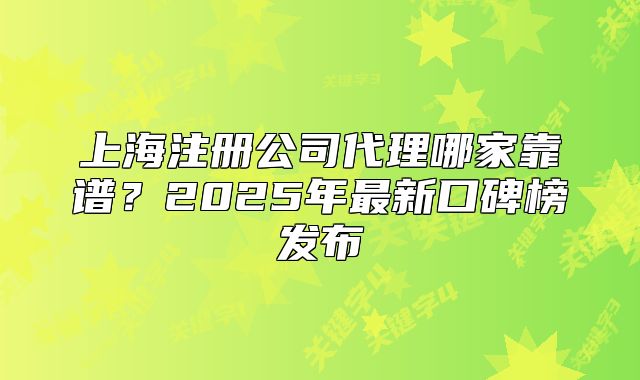 上海注册公司代理哪家靠谱?2025年最新口碑榜发布