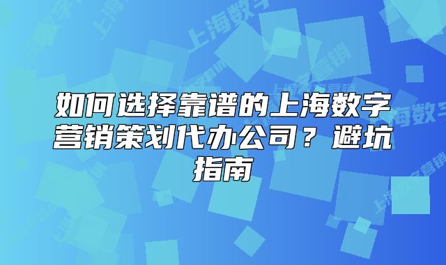 如何选择靠谱的上海数字营销策划代办公司？避坑指南