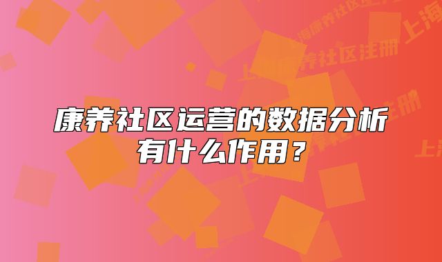 康养社区运营的数据分析有什么作用?