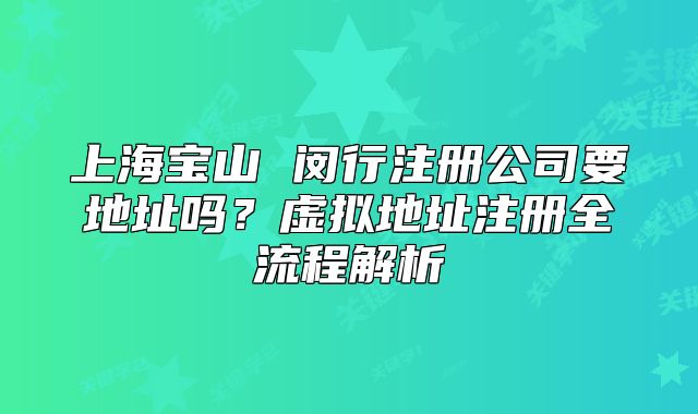 上海宝山 闵行注册公司要地址吗?虚拟地址注册全流程解析