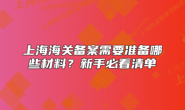 上海海关备案需要准备哪些材料?新手必看清单