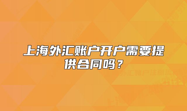 上海外汇账户开户需要提供合同吗？