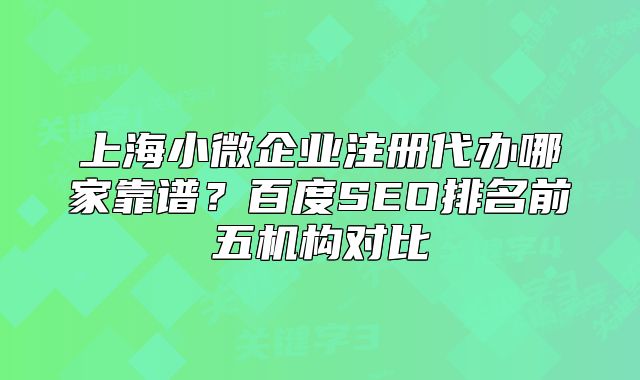 上海小微企业注册代办哪家靠谱？百度SEO排名前五机构对比