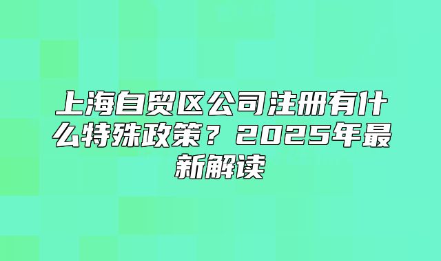 上海自贸区公司注册有什么特殊政策?2025年最新解读
